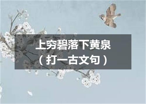 上穷碧落下黄泉（打一古文句）