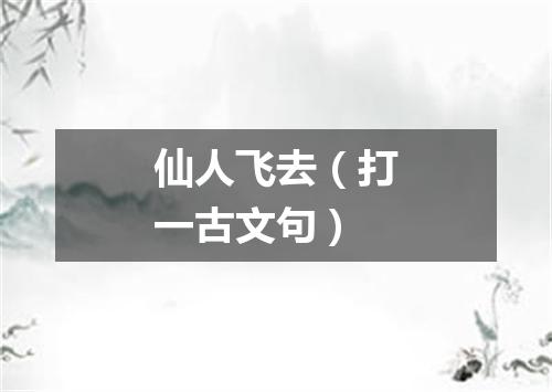 仙人飞去（打一古文句）