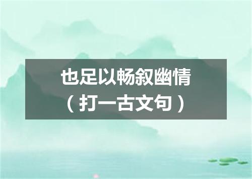 也足以畅叙幽情（打一古文句）
