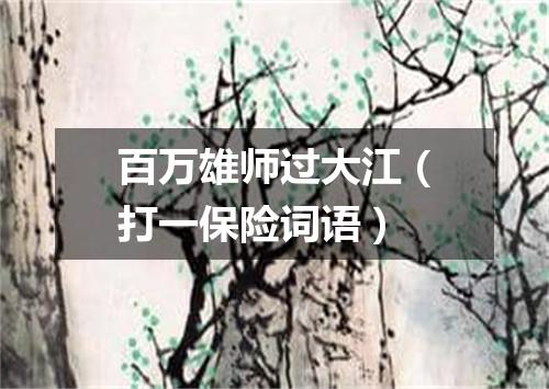 百万雄师过大江（打一保险词语）