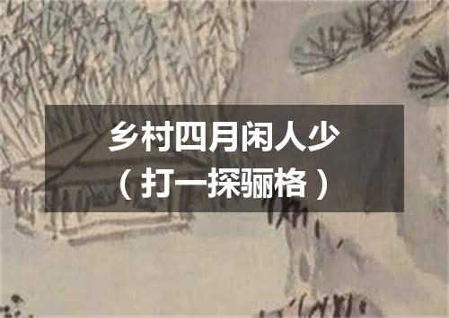 乡村四月闲人少（打一探骊格）