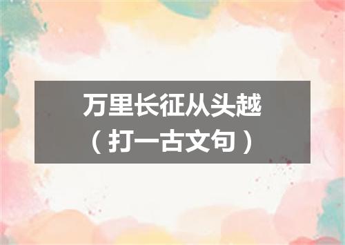 万里长征从头越（打一古文句）