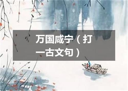 万国咸宁（打一古文句）