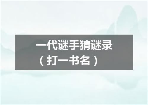 一代谜手猜谜录（打一书名）