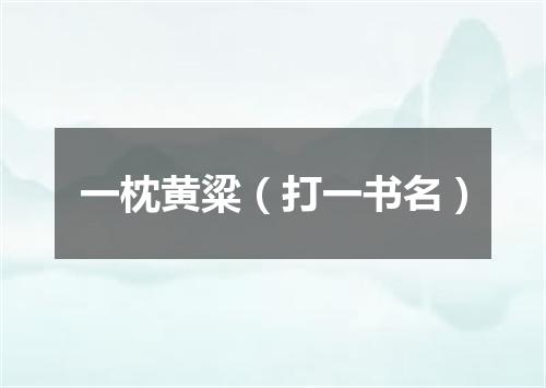 一枕黄粱（打一书名）