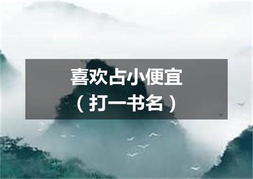 喜欢占小便宜（打一书名）