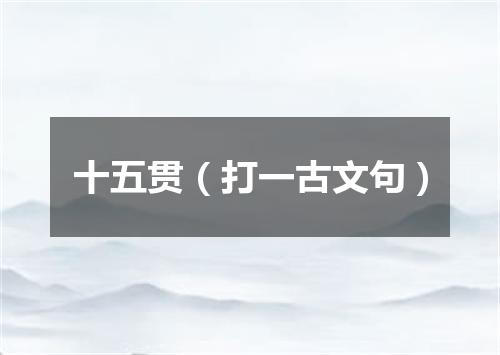 十五贯（打一古文句）
