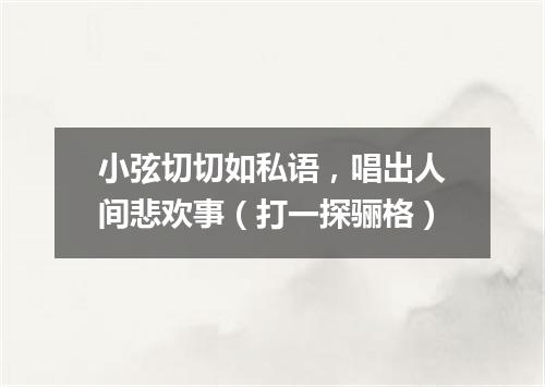 小弦切切如私语，唱出人间悲欢事（打一探骊格）