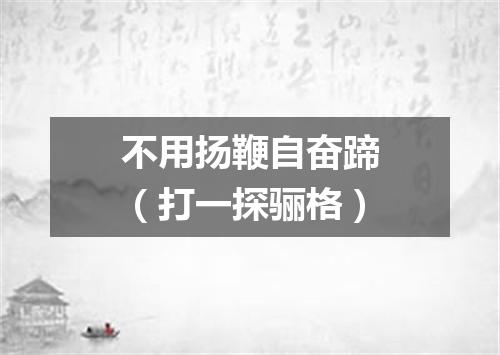 不用扬鞭自奋蹄（打一探骊格）