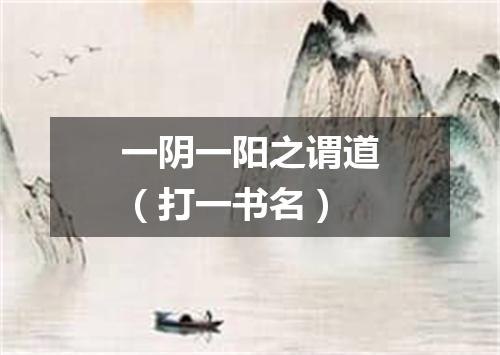 一阴一阳之谓道（打一书名）