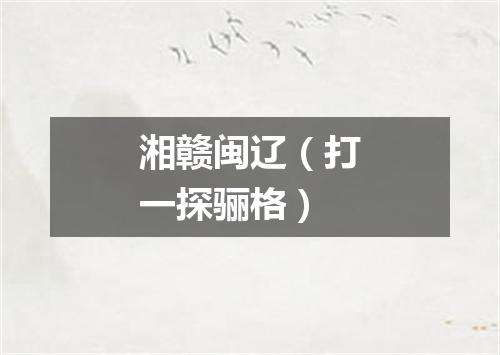 湘赣闽辽（打一探骊格）