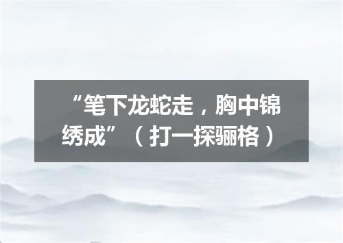 “笔下龙蛇走，胸中锦绣成”（打一探骊格）