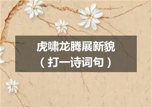 虎啸龙腾展新貌（打一诗词句）