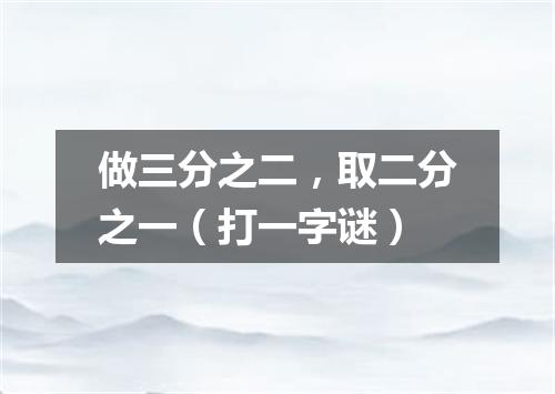 做三分之二，取二分之一（打一字谜）
