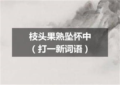 枝头果熟坠怀中（打一新词语）