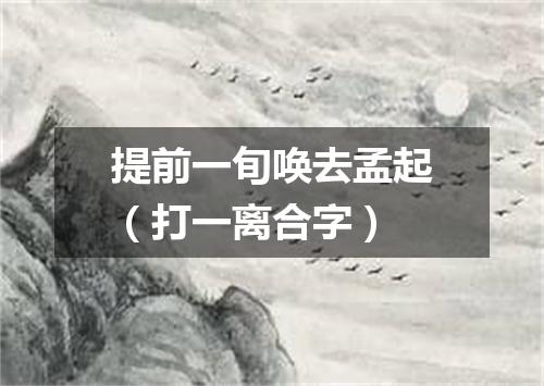 提前一旬唤去孟起（打一离合字）