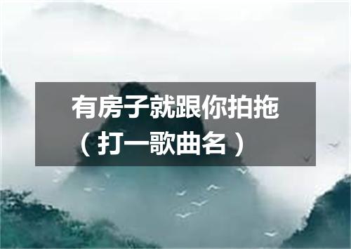 有房子就跟你拍拖（打一歌曲名）