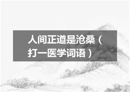 人间正道是沧桑（打一医学词语）