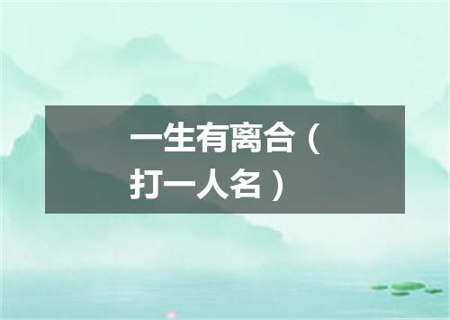 一生有离合（打一人名）