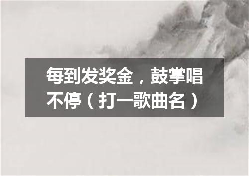 每到发奖金，鼓掌唱不停（打一歌曲名）