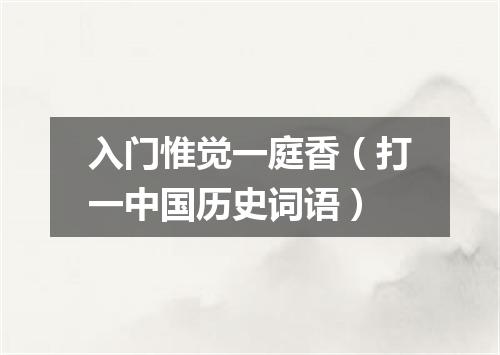 入门惟觉一庭香（打一中国历史词语）