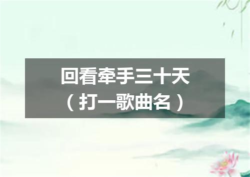 回看牵手三十天（打一歌曲名）