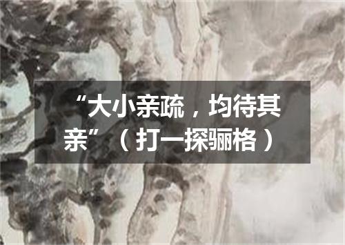 “大小亲疏，均待其亲”（打一探骊格）