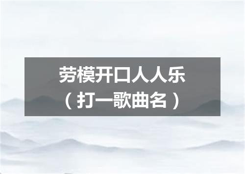 劳模开口人人乐（打一歌曲名）