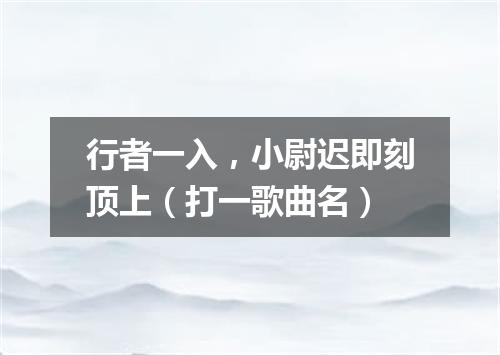 行者一入，小尉迟即刻顶上（打一歌曲名）