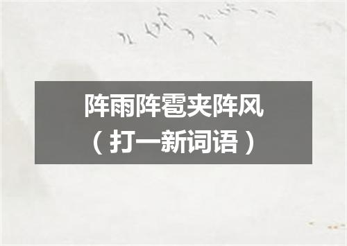 阵雨阵雹夹阵风（打一新词语）