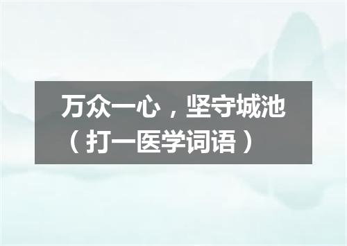 万众一心，坚守城池（打一医学词语）