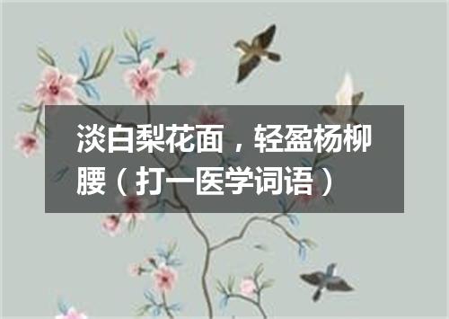 淡白梨花面，轻盈杨柳腰（打一医学词语）