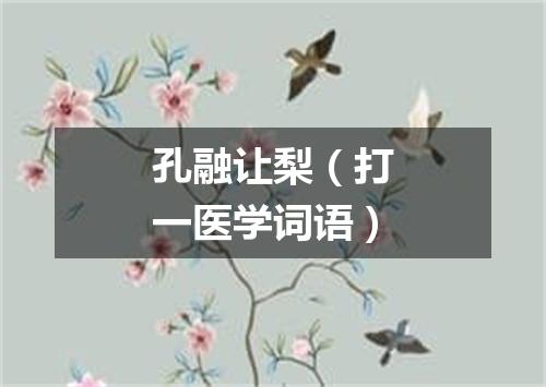 孔融让梨（打一医学词语）