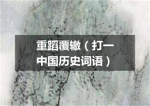 重蹈覆辙（打一中国历史词语）