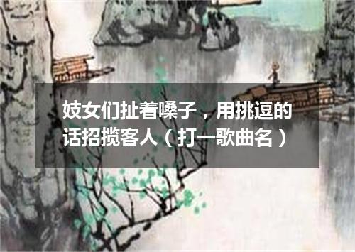 妓女们扯着嗓子，用挑逗的话招揽客人（打一歌曲名）
