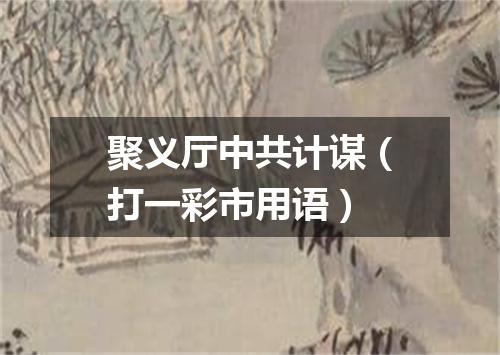 聚义厅中共计谋（打一彩市用语）