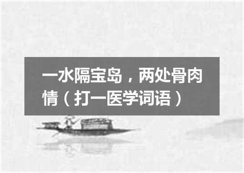 一水隔宝岛，两处骨肉情（打一医学词语）