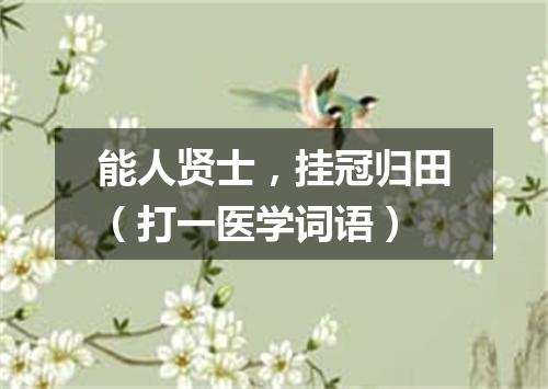 能人贤士，挂冠归田（打一医学词语）