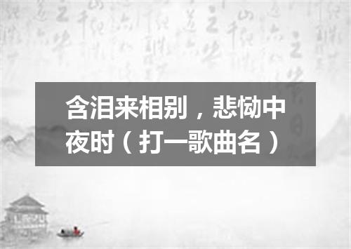 含泪来相别，悲恸中夜时（打一歌曲名）