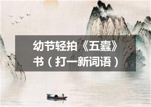 幼节轻拍《五蠹》书（打一新词语）