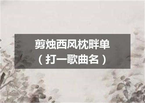 剪烛西风枕畔单（打一歌曲名）