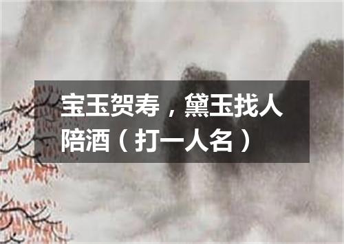 宝玉贺寿，黛玉找人陪酒（打一人名）