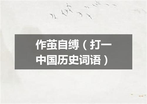 作茧自缚（打一中国历史词语）