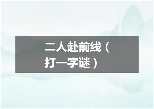 二人赴前线（打一字谜）