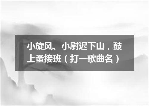 小旋风、小尉迟下山，鼓上蚤接班（打一歌曲名）