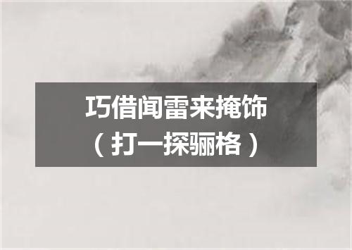 巧借闻雷来掩饰（打一探骊格）