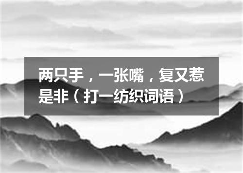 两只手，一张嘴，复又惹是非（打一纺织词语）