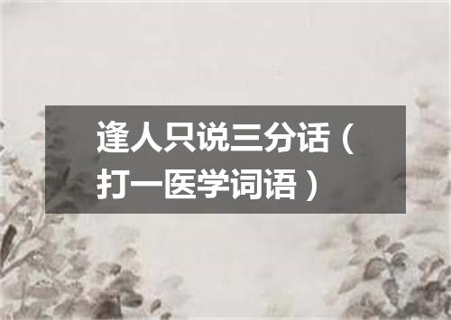 逢人只说三分话（打一医学词语）