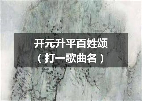 开元升平百姓颂（打一歌曲名）