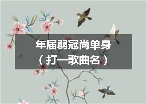 年届弱冠尚单身（打一歌曲名）